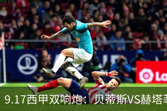 9.17西甲双响炮：贝蒂斯VS赫塔菲，马拉加VS比利亚雷亚尔